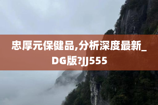 忠厚元保健品,分析深度最新_DG版?JJ555