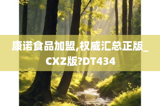 康诺食品加盟,权威汇总正版_CXZ版?DT434