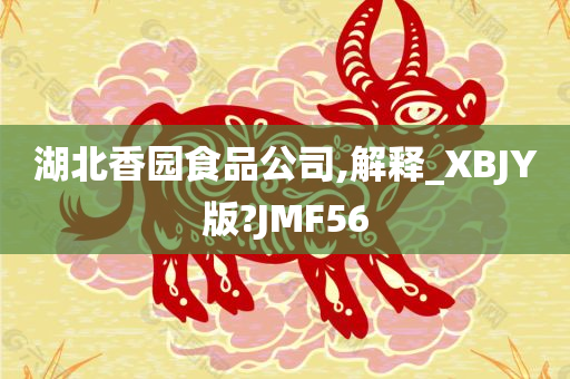 湖北香园食品公司,解释_XBJY版?JMF56