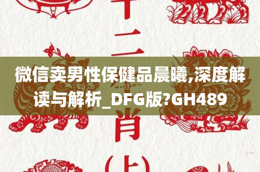 微信卖男性保健品晨曦,深度解读与解析_DFG版?GH489