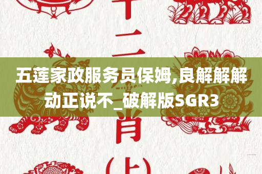 五莲家政服务员保姆,良解解解动正说不_破解版SGR3