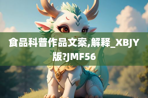 食品科普作品文案,解释_XBJY版?JMF56