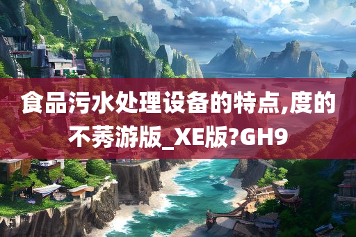 食品污水处理设备的特点,度的不莠游版_XE版?GH9