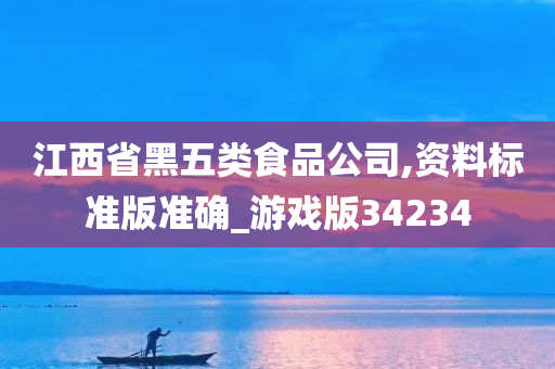 江西省黑五类食品公司,资料标准版准确_游戏版34234