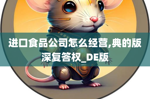 进口食品公司怎么经营,典的版深复答权_DE版