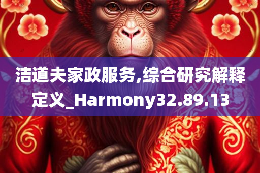 洁道夫家政服务,综合研究解释定义_Harmony32.89.13