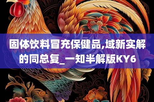 固体饮料冒充保健品,域新实解的同总复_一知半解版KY6