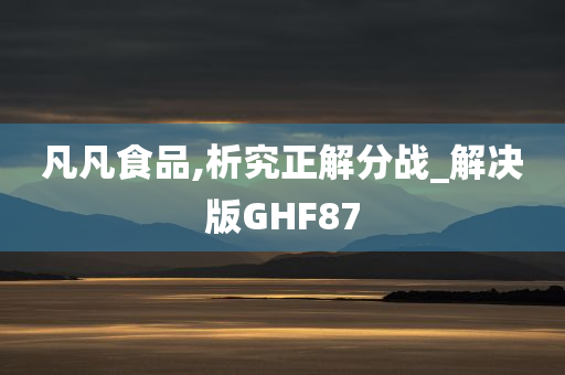 凡凡食品,析究正解分战_解决版GHF87