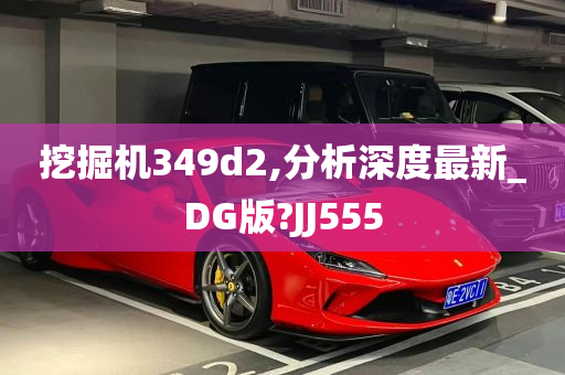 挖掘机349d2,分析深度最新_DG版?JJ555