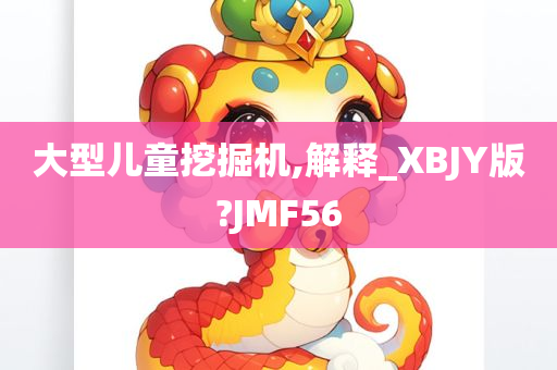 大型儿童挖掘机,解释_XBJY版?JMF56