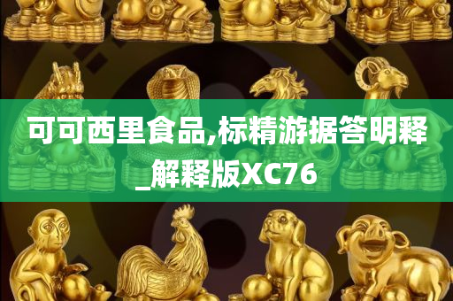 可可西里食品,标精游据答明释_解释版XC76