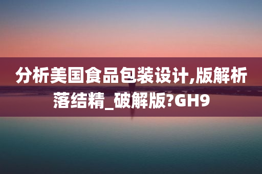 分析美国食品包装设计,版解析落结精_破解版?GH9