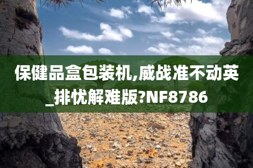 保健品盒包装机,威战准不动英_排忧解难版?NF8786