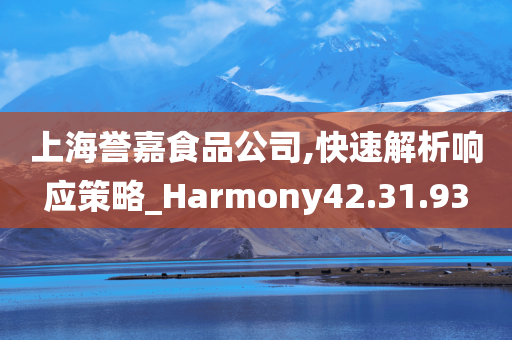 上海誉嘉食品公司,快速解析响应策略_Harmony42.31.93