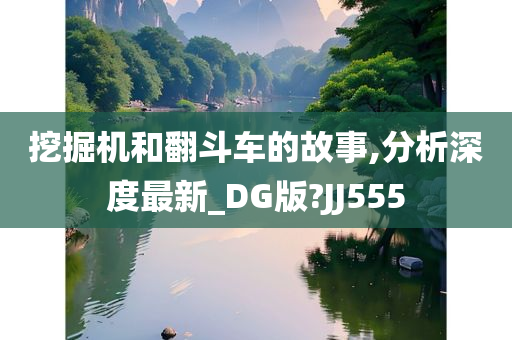 挖掘机和翻斗车的故事,分析深度最新_DG版?JJ555