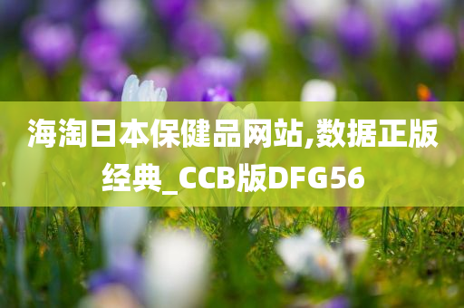 海淘日本保健品网站,数据正版经典_CCB版DFG56