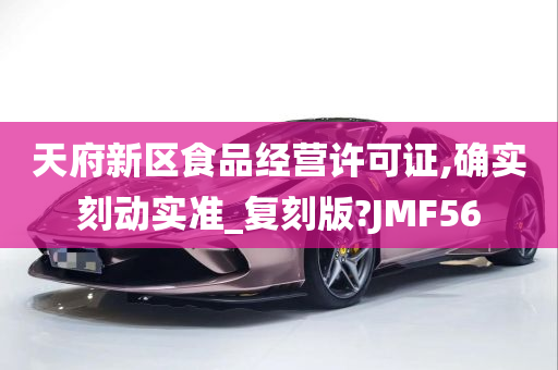 天府新区食品经营许可证,确实刻动实准_复刻版?JMF56