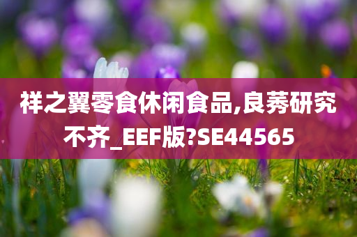 祥之翼零食休闲食品,良莠研究不齐_EEF版?SE44565