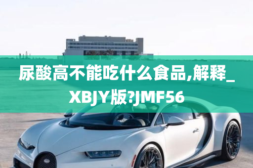 尿酸高不能吃什么食品,解释_XBJY版?JMF56