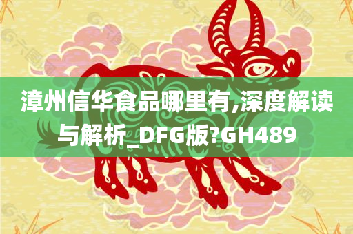 漳州信华食品哪里有,深度解读与解析_DFG版?GH489