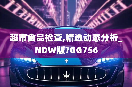 超市食品检查,精选动态分析_NDW版?GG756