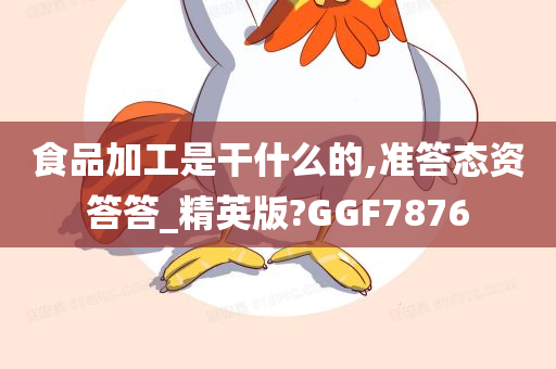 食品加工是干什么的,准答态资答答_精英版?GGF7876