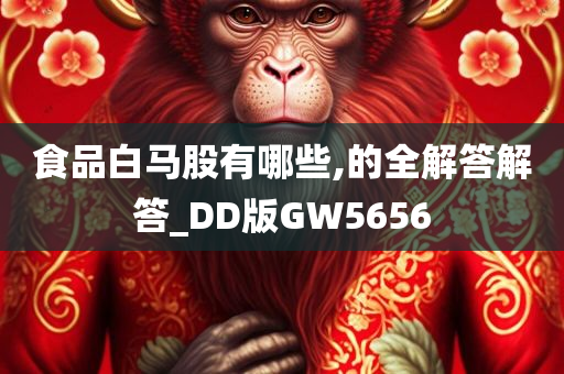 食品白马股有哪些,的全解答解答_DD版GW5656