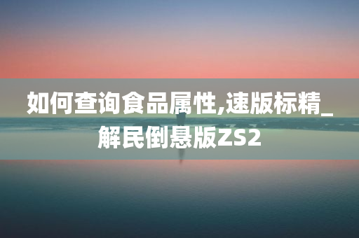 如何查询食品属性,速版标精_解民倒悬版ZS2