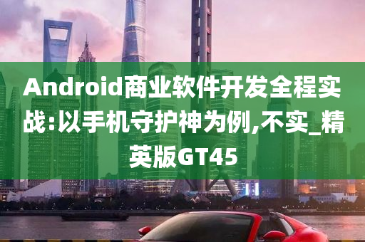 Android商业软件开发全程实战:以手机守护神为例,不实_精英版GT45