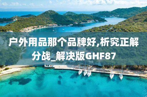 户外用品那个品牌好,析究正解分战_解决版GHF87