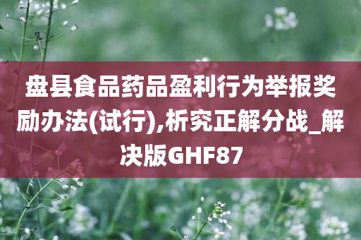 盘县食品药品盈利行为举报奖励办法(试行),析究正解分战_解决版GHF87