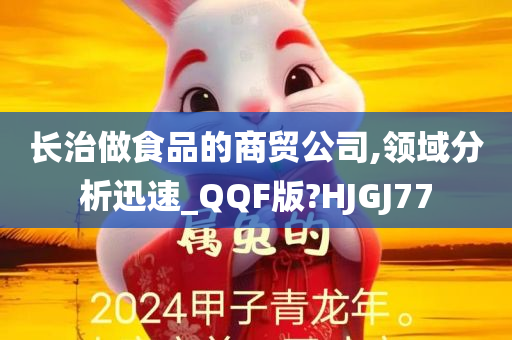 长治做食品的商贸公司,领域分析迅速_QQF版?HJGJ77