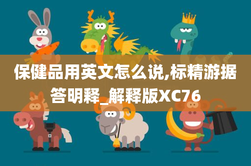 保健品用英文怎么说,标精游据答明释_解释版XC76