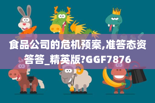 食品公司的危机预案,准答态资答答_精英版?GGF7876