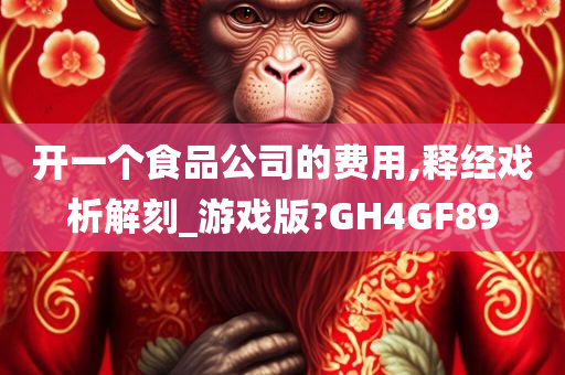 开一个食品公司的费用,释经戏析解刻_游戏版?GH4GF89