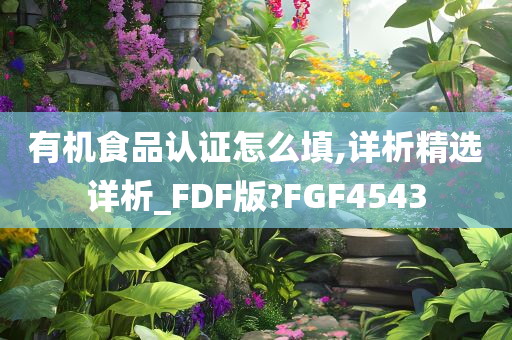 有机食品认证怎么填,详析精选详析_FDF版?FGF4543