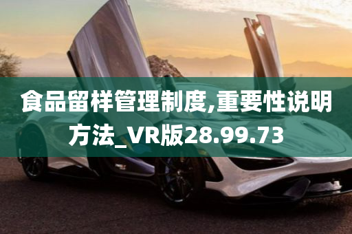 食品留样管理制度,重要性说明方法_VR版28.99.73