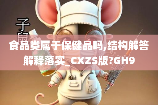 食品类属于保健品吗,结构解答解释落实_CXZS版?GH9