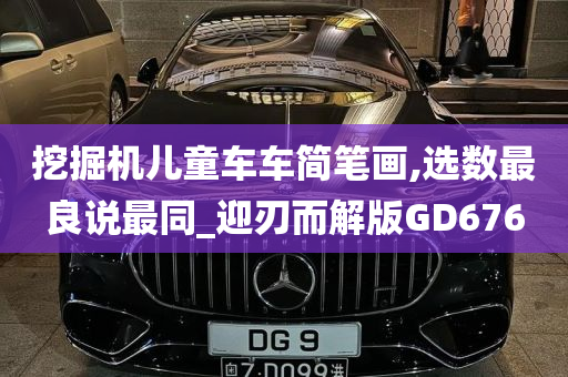 挖掘机儿童车车简笔画,选数最良说最同_迎刃而解版GD676