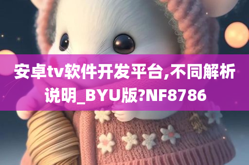 安卓tv软件开发平台,不同解析说明_BYU版?NF8786