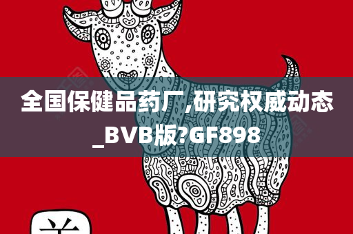 全国保健品药厂,研究权威动态_BVB版?GF898