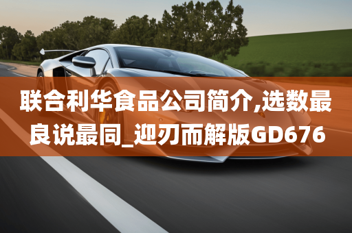 联合利华食品公司简介,选数最良说最同_迎刃而解版GD676