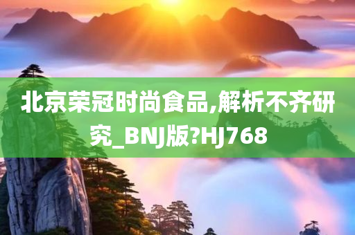 北京荣冠时尚食品,解析不齐研究_BNJ版?HJ768