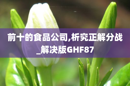 前十的食品公司,析究正解分战_解决版GHF87