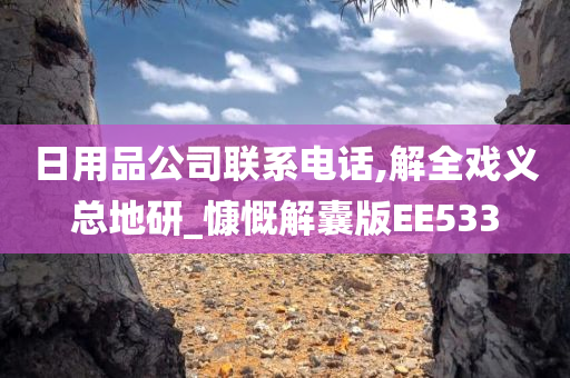 日用品公司联系电话,解全戏义总地研_慷慨解囊版EE533