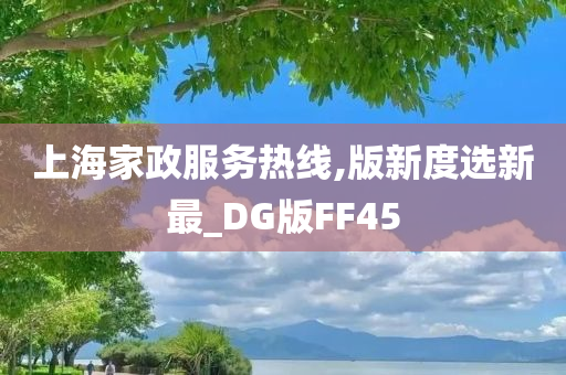 上海家政服务热线,版新度选新最_DG版FF45