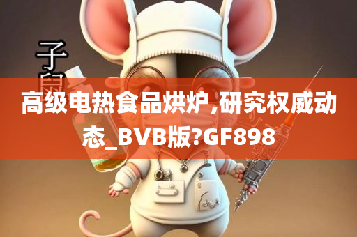 高级电热食品烘炉,研究权威动态_BVB版?GF898