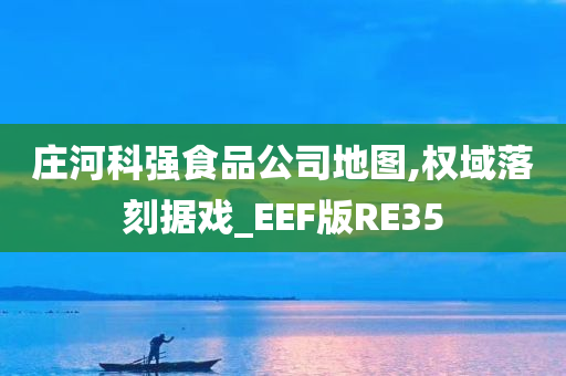 庄河科强食品公司地图,权域落刻据戏_EEF版RE35