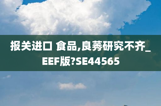 报关进口 食品,良莠研究不齐_EEF版?SE44565