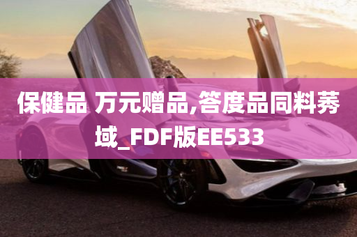 保健品 万元赠品,答度品同料莠域_FDF版EE533